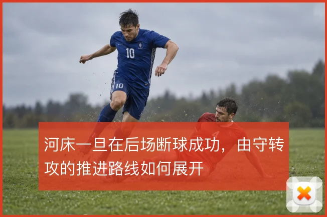 河床一旦在后场断球成功，由守转攻的推进路线如何展开