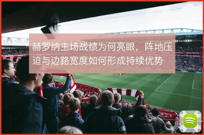 赫罗纳主场战绩为何亮眼，阵地压迫与边路宽度如何形成持续优势